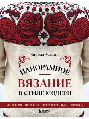 Панорамное вязание в стиле модерн. Уникальная техника и 7 авторских проектов для творчества- купить в магазине Кассандра, фото, 9785042002960, 