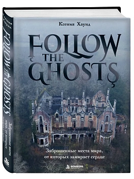 Заброшенные места мира, от которых замирает сердце. Follow the Ghosts. — фото, ISBN 9785042281853
