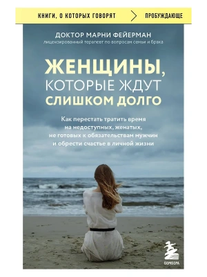 Женщины, которые ждут слишком долго. Как перестать тратить время на недоступных, женатых, не готовых к обязательствам мужчин, и обрести счастье в личн- купить в магазине Кассандра, фото, 9785041916992, 