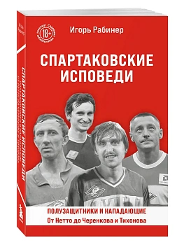 Спартаковские исповеди. От Нетто до Черенкова и Тихонова. Полузащитники и нападающие - купить в магазине Кассандра, фото, 9785042157332, 
