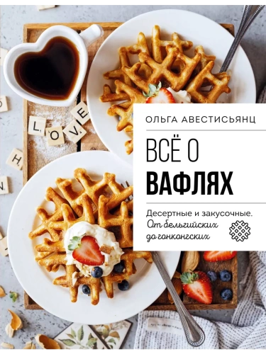 Все о вафлях. Десертные и закусочные. От бельгийских до гонконгских- купить в магазине Кассандра, фото, 9785042015625, 