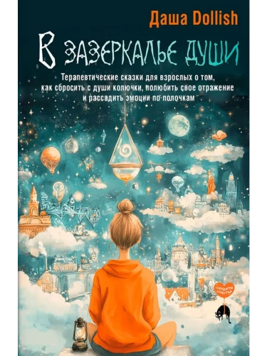 В зазеркалье души. Терапевтические сказки для взрослых о том, как сбросить с души колючки, полюбить свое отражение и рассадить эмоции по полочкам- купить в магазине Кассандра, фото, 9785171680596, 
