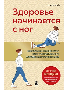Здоровье начинается с ног. Иллюстрированные упражнения, которые помогут предотвратить вальгусную деформацию, грыжи и разрушение суставов - купить в магазине Кассандра, фото, 9785042008511, 