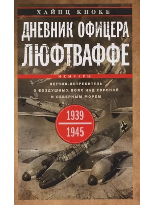 Дневник офицера люфтваффе. Летчик-истребитель о воздушных боях над Европой и Северным морем — фото, ISBN 9785952465374