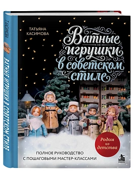 Родом из детства. Ватные игрушки в советском стиле. Полное руководство с пошаговыми мастер-классами — фото, ISBN 9785042300189
