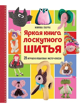 Яркая книга лоскутного шитья. 28 игрушек в пошаговых мастер-классах - купить в магазине Кассандра, фото, 9785041979072, 