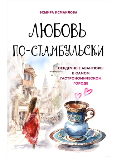 Любовь по-стамбульски. Сердечные авантюры в самом гастрономическом городе- купить в магазине Кассандра, фото, 9785041601300, 