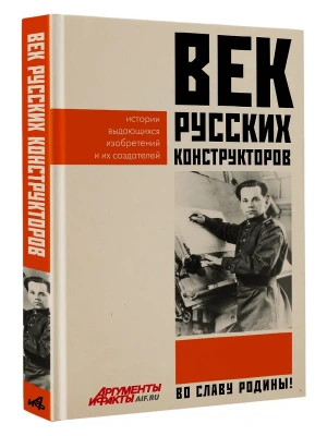 Век русских конструкторов. Истории выдающихся изобретений и их создателей- купить в магазине Кассандра, фото, 9785171729912, 