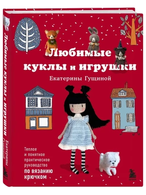Любимые куклы и игрушки Екатерины Гущиной. Теплое и понятное практическое руководство по вязанию крючком- купить в магазине Кассандра, фото, 9785042280788, 