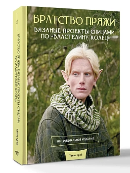 Братство пряжи. Вязаные проекты спицами по "Властелину колец". Неофициальное издание - купить в магазине Кассандра, фото, 9785171619282, 