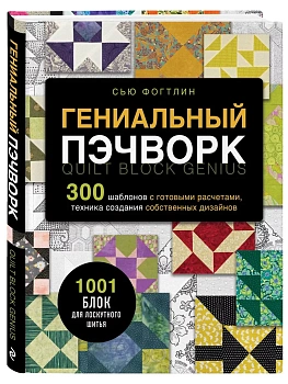 ГЕНИАЛЬНЫЙ ПЭЧВОРК. 300 шаблонов с готовыми расчетами, техника создания собственных дизайнов. 1001 блок для лоскутного шитья — фото, ISBN 9785041776343