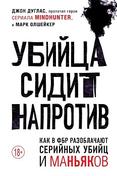 Убийца сидит напротив. Как в ФБР разоблачают серийных убийц и маньяков - купить в магазине Кассандра, фото, 9785041133696, 