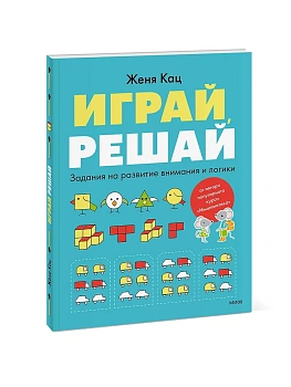 Играй, решай. Задания на развитие внимания и логики - купить в магазине Кассандра, фото, 9785002143696, 