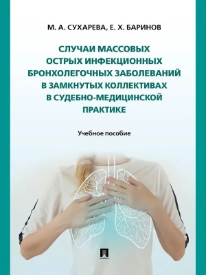 Случаи массовых острых инфекционных бронхолегочных заболеваний в замкнутых коллективах в судебно-медицинской практике. Уч. пос.-М.:Проспект,2025.- купить в магазине Кассандра, фото, 9785392439966, 