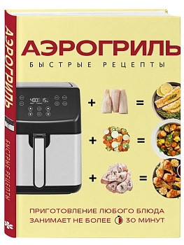 Аэрогриль. Быстрые рецепты - купить в магазине Кассандра, фото, 9785042436123, 