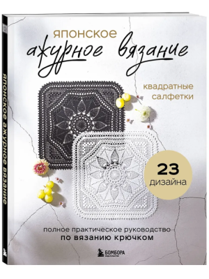 Японское ажурное вязание. Квадратные салфетки. Полное практическое руководство по вязанию крючком- купить в магазине Кассандра, фото, 9785042111815, 