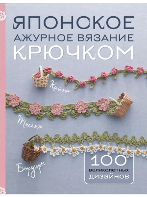 Японское ажурное вязание крючком. 100 великолепных дизайнов- купить в магазине Кассандра, фото, 9785041987176, 