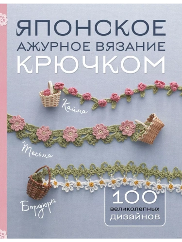 Японское ажурное вязание крючком. 100 великолепных дизайнов- купить в магазине Кассандра, фото, 9785041987176, 