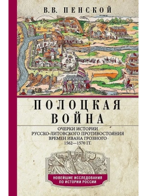 Полоцкая война. Очерки истории русско-литовского противостояния времен Ивана Грозного.- купить в магазине Кассандра, фото, 9785227110824, 
