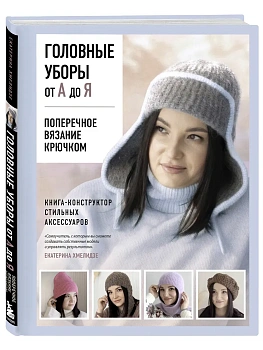 Головные уборы от А до Я. Поперечное вязание крючком. Книга-конструктор стильных аксессуаров — фото, ISBN 9785042299896