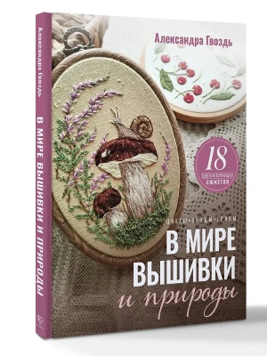 В мире вышивки и природы. Цветы, ягоды, грибы. 18 вдохновляющих сюжетов- купить в магазине Кассандра, фото, 9785171828585, 
