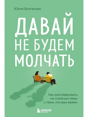 Давай не будем молчать. Как разговаривать на сложные темы с теми, кто вам важен- купить в магазине Кассандра, фото, 9785042254567, 