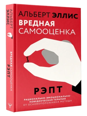 Вредная самооценка. РЭПТ. Рационально-эмоционально-поведенческая терапия от основоположника метода- купить в магазине Кассандра, фото, 9785171886547, 
