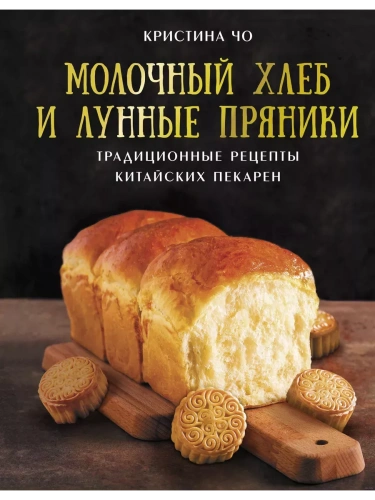 Молочный хлеб и лунные пряники: традиционные рецепты китайских пекарен- купить в магазине Кассандра, фото, 9785171550684, 