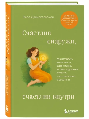 Счастлив снаружи, счастлив внутри. Как построить жизнь мечты, ориентируясь на свои подлинные желания, а не навязанные стереотипы- купить в магазине Кассандра, фото, 9785042188190, 