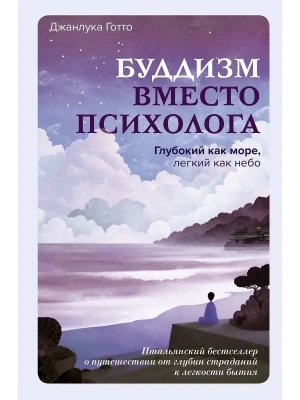 Буддизм вместо психолога. Глубокий как море, легкий как небо. Итальянский бестселлер о путешествии от глубин страданий к легкости бытия- купить в магазине Кассандра, фото, 9785171861681, 