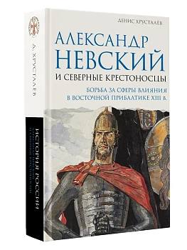 Александр Невский и северные крестоносцы. Борьба за сферы влияния в Восточной Прибалтике XIII в. - купить в магазине Кассандра, фото, 9785171858506, 