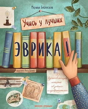Эврика!: 50 вдохновляющих историй об ученых и изобретателях — фото, ISBN 9785222418055