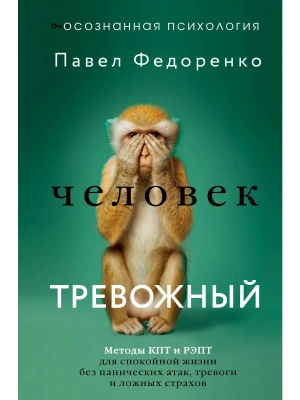 Человек тревожный. Методы КПТ и РЭПТ для спокойной жизни без панических атак, тревоги и ложных страхов- купить в магазине Кассандра, фото, 9785171823603, 