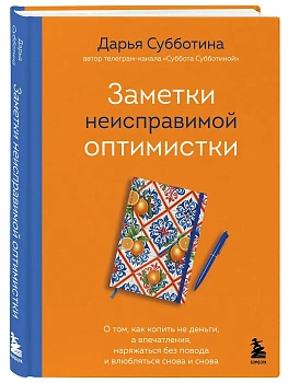 Заметки неисправимой оптимистки. О том, как копить не деньги, а впечатления, наряжаться без повода и влюбляться снова и снова - купить в магазине Кассандра, фото, 9785042186950, 