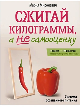 Сжигай килограммы, а не самооценку. Система осознанного питания. 10 правил - 100 рецептов: стройнеем - купить в магазине Кассандра, фото, 9785171807634, 