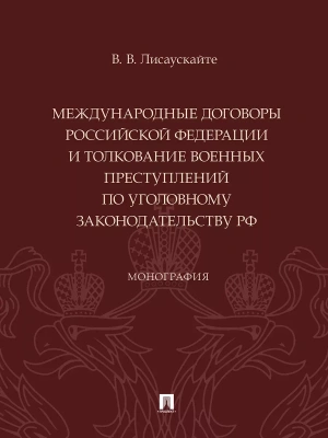 Международные договоры Российской Федерации и толкование военных преступлений по уголовному законодательству РФ. Монография.-М.:Проспект,2024. — фото, ISBN 9785392420605
