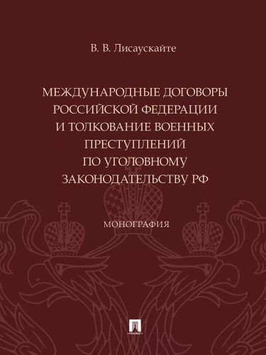 Международные договоры Российской Федерации и толкование военных преступлений по уголовному законодательству РФ. Монография.-М.:Проспект,2024.- купить в магазине Кассандра, фото, 9785392420605, 