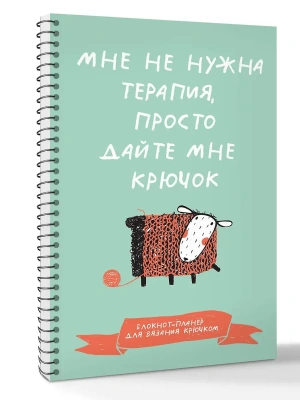 Мне не нужна терапия, просто дайте мне крючок. Блокнот-планер для вязания крючком- купить в магазине Кассандра, фото, 9785171779757, 