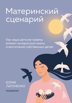 Материнский сценарий. Как наши детские травмы влияют на взрослую жизнь и воспитание собственных детей - купить в магазине Кассандра, фото, 9785041224820, 