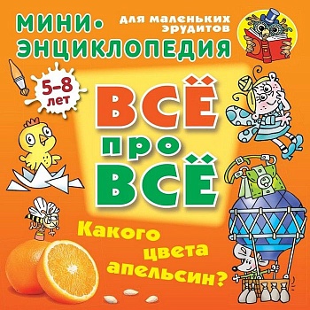 ВСЕ ПРО ВСЕ.МИНИ ЭНЦИКЛОПЕДИЯ.(А5+).КАКОГО ЦВЕТА АПЕЛЬСИН? 5-8 лет - купить в магазине Кассандра, фото, 9789851713598, 