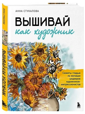 Вышивай как художник, Сюжеты гладью по мотивам шедевров художников-импрессионистов- купить в магазине Кассандра, фото, 9785042266560, 