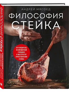 Философия стейка. Путеводитель по мраморной говядине и мастерству приготовления стейка - купить в магазине Кассандра, фото, 9785042063107, 