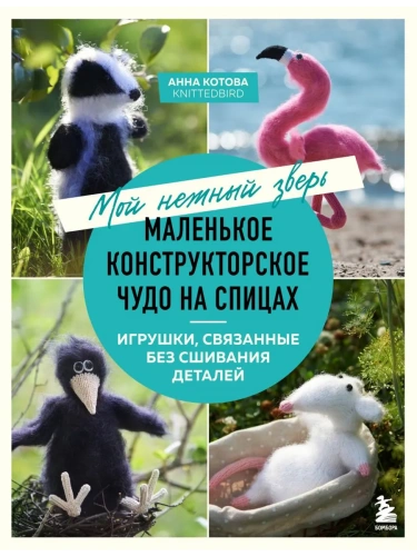 Мой нежный зверь. Маленькое конструкторское чудо на спицах. Игрушки, связанные без сшивания деталей- купить в магазине Кассандра, фото, 9785042098956, 