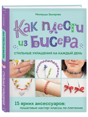 Как плести из бисера стильные украшения на каждый день. 15 ярких аксессуаров: пошаговые мастер-классы по плетению- купить в магазине Кассандра, фото, 9785042007620, 