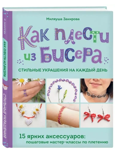 Как плести из бисера стильные украшения на каждый день. 15 ярких аксессуаров: пошаговые мастер-классы по плетению- купить в магазине Кассандра, фото, 9785042007620, 