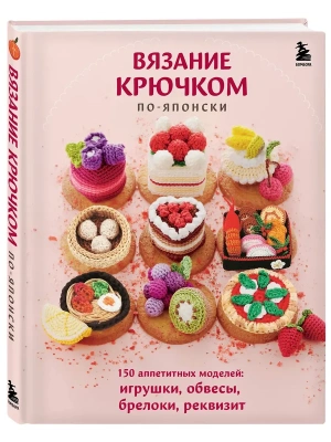 Вязание крючком по-японски. 150 аппетитных моделей: игрушки, обвесы, брелоки, реквизит- купить в магазине Кассандра, фото, 9785042021442, 