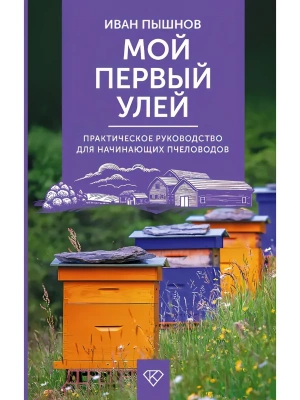 Мой первый улей. Практическое руководство для начинающих пчеловодов- купить в магазине Кассандра, фото, 9785171822859, 