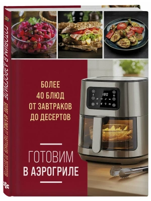 Готовим в аэрогриле. Более 40 блюд от завтраков до десертов- купить в магазине Кассандра, фото, 9785042310522, 