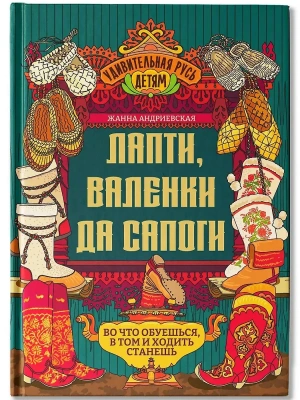 Лапти, валенки да сапоги: во что обуешься, в том и ходить станешь- купить в магазине Кассандра, фото, 9785222463468, 
