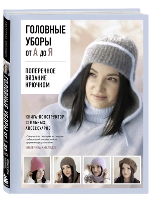 Головные уборы от А до Я. Поперечное вязание крючком. Книга-конструктор стильных аксессуаров — фото, ISBN 9785042299896